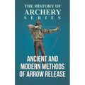Ancient and Modern Methods of Arrow Release (History of Archery Series)