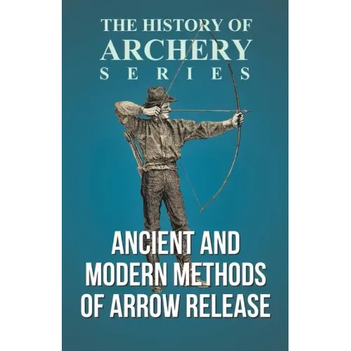 Ancient and Modern Methods of Arrow Release (History of Archery Series)