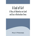 A Lad of Grit: A Story of Adventure on Land and Sea in Restoration Times