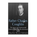 Father Charles Coughlin: The Life of the Controversial Catholic Priest Who Revolutionized Radio