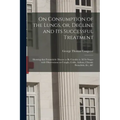On Consumption of the Lungs, or, Decline and Its Successful Treatment [electronic Resource]: Showing That Formidable Disease to Be Curable in All Its