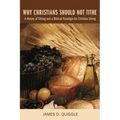 Why Christians Should Not Tithe: A History of Tithing and a Biblical Paradigm for Christian Giving