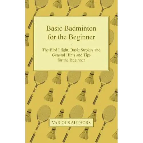Basic Badminton for the Beginner - The Bird Flight, Basic Strokes and General Hints and Tips for the Beginner