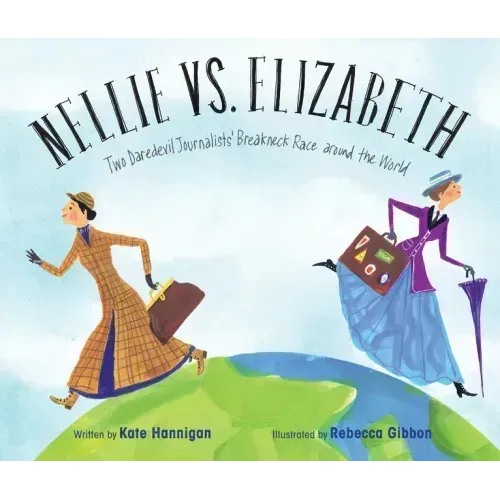 Nellie vs. Elizabeth: Two Daredevil Journalists' Breakneck Race Around the World