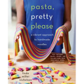 Pasta, Pretty Please: A Vibrant Approach to Handmade Noodles