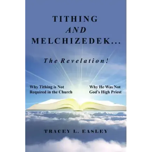 Tithing and Melchizedek-The Revelation!: Why Tithing Is Not Required in the Church Why He Was Not God's High Priest