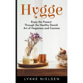 Hygge: Enjoy the Present Through the Healthy Danish Art of Happiness and Coziness