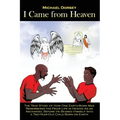 I Came from Heaven: The True Story of How One Earth-Born Man Remembered His Prior Life in Heaven As an Archangel Before He Beamed Himself