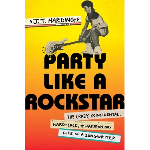 Party Like a Rockstar: The Crazy, Coincidental, Hard-Luck, and Harmonious Life of a Songwriter