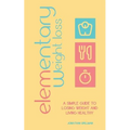 Elementary Weight Loss: A Simple Guide to Losing Weight and Living Healthy