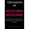 The Making Of Beetlejuice Beetlejuice: Revealing the Conception, History, Behind the Scenes and Storyline of the Movie