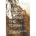 God's Wisdom Behind the Torah: The Logic Of God In The Old Testament