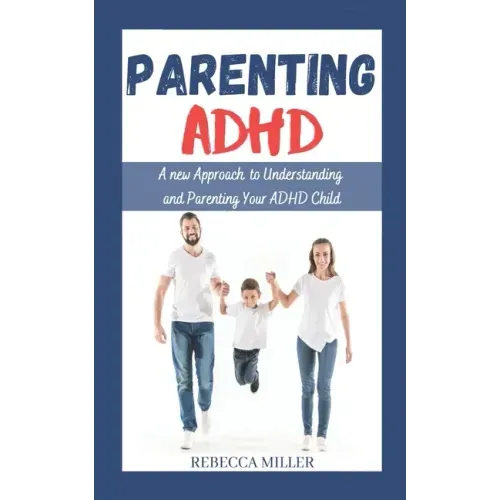 Parenting ADHD: A New Approach to Understanding and Parenting Your ADHD Child