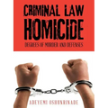 Criminal Law Homicide: Degrees Of Murder And Defenses