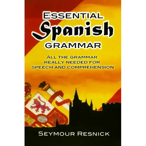 Essential Spanish Grammar: All the Grammar Really Needed for Speech and Comprehension