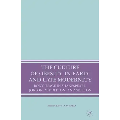 The Culture of Obesity in Early and Late Modernity: Body Image in Shakespeare, Jonson, Middleton, and Skelton
