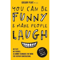 You Can Be Funny and Make People Laugh: No Fluff. No Theories. 35 Humor Techniques that Work for Everyday Conversations