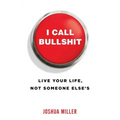 I Call Bullshit: Live Your Life, Not Someone Else's