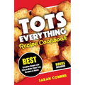TOTS EVERYTHING Recipe Cookbook: BEST Creative Simple and Easy to Make Tater Tot Recipes at Home