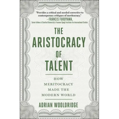 The Aristocracy of Talent: How Meritocracy Made the Modern World