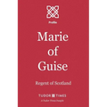 Marie of Guise: Regent of Scotland