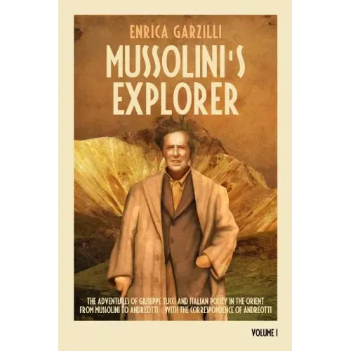 Mussolini's Explorer: The Adventures of Giuseppe Tucci and Italian Policy in the Orient from Mussolini to Andreotti. With the Correspondence