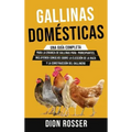 Gallinas domésticas: Una guía completa para la crianza de gallinas para principiantes, incluyendo consejos sobre la elección de la raza y l