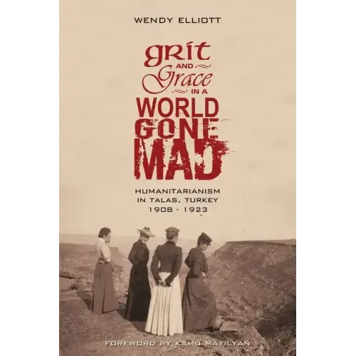 Grit and Grace in a World Gone Mad: Humanitarianism in Talas, Turkey 1908-1923
