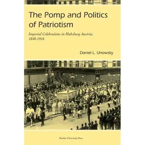 Pomp and Politics of Patriotism: Imperial Celebrations in Habsburg, Austria, 1848-1916