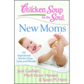 Chicken Soup for the Soul: New Moms: 101 Inspirational Stories of Joy, Love, and Wonder