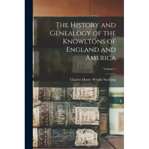 The History and Genealogy of the Knowltons of England and America; Volume 1