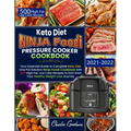 Keto Diet Ninja Foodi Pressure Cooker Cookbook: Your Essential Guide To Keto Diet One Pot Solution With 500 High Fat, Low Carb Recipes To Kick Start Y