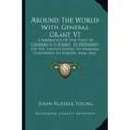 Around the World with General Grant V1: A Narrative of the Visit of General U. S. Grant, Ex-President of the United States, to Various Countries in Eu