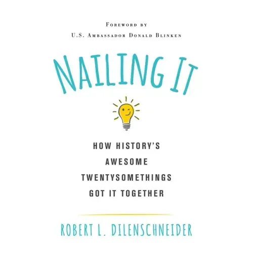 Nailing It: How Historys Awesome Twentysomethings Got It Together