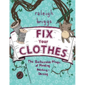 Fix Your Clothes: The Sustainable Magic of Mending, Patching, and Darning: The Sustainable Magic of Mending, Patching, and Darning