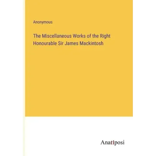 The Miscellaneous Works of the Right Honourable Sir James Mackintosh