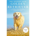 Dog Training Books Golden Retriever: Training Your Dog Within 5-Week Using the Power of Positive Reinforcement (Golden Retriever Edition)