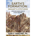 Earth's Formation: Swagart's Hypotheses - A Professional Engineer's Perspective on Earth's Development