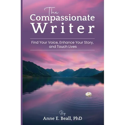 The Compassionate Writer: Find Your Voice, Enhance Your Story, and Touch Lives