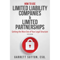 How to Use Limited Liability Companies & Limited Partnerships: Getting the Most Out of Your Legal Structure