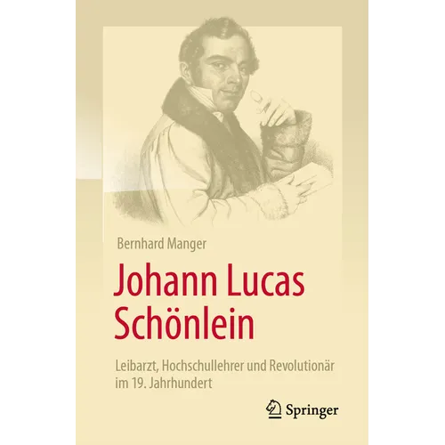 Johann Lucas Schönlein - Leibarzt, Hochschullehrer Und Revolutionär Im 19. Jahrhundert