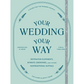Your Wedding, Your Way: Destination Elopements, Intimate Ceremonies, and Other Nontraditional Nuptials: A Guide for the Modern Couple
