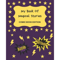 My Book Of Magical Stories Comic Book Edition: Write Your Own Story Book, Create Your Own Book, Make A Book, Space To Write And Draw