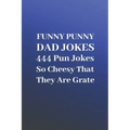 Funny Punny Dad Jokes: 444 Pun Jokes So Cheesy That They Are Grate
