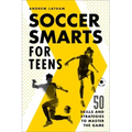 Soccer Smarts for Teens: 50 Skills and Strategies to Master the Game