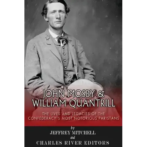 John Mosby and William Quantrill: The Lives and Legacies of the Confederacy's Most Notorious Partisans