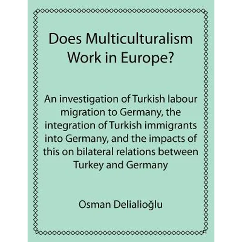Does Multiculturalism Work in Europe?: An Investigation of Turkish Labour Migration to Germany, the Integration of Turkish Immigrants Into Germany, an