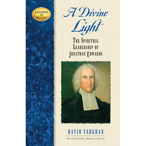 A Divine Light: The Spiritual Leadership of Jonathan Edwards