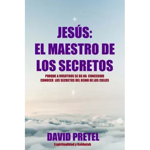 Jesus El Maestro De Los Secretos: Porque a Vosotros Se Os Ha Concedido Conocer El Secreto Del Reino De los Cielos