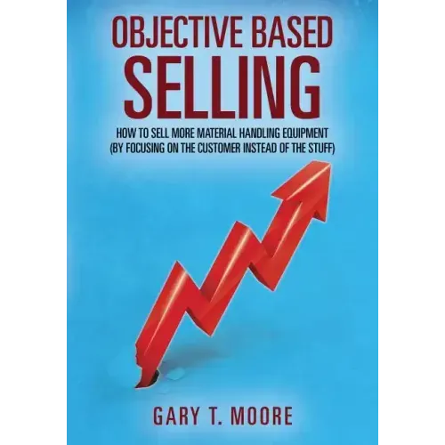 Objective Based Selling: How to sell more material handling equipment (by focusing on the customer instead of the stuff)